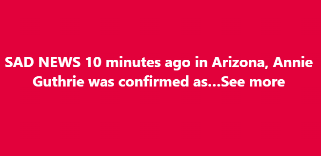 SAD NEWS 10 minutes ago in Arizona, Annie Guthrie Guthrie was confirmed as…See more